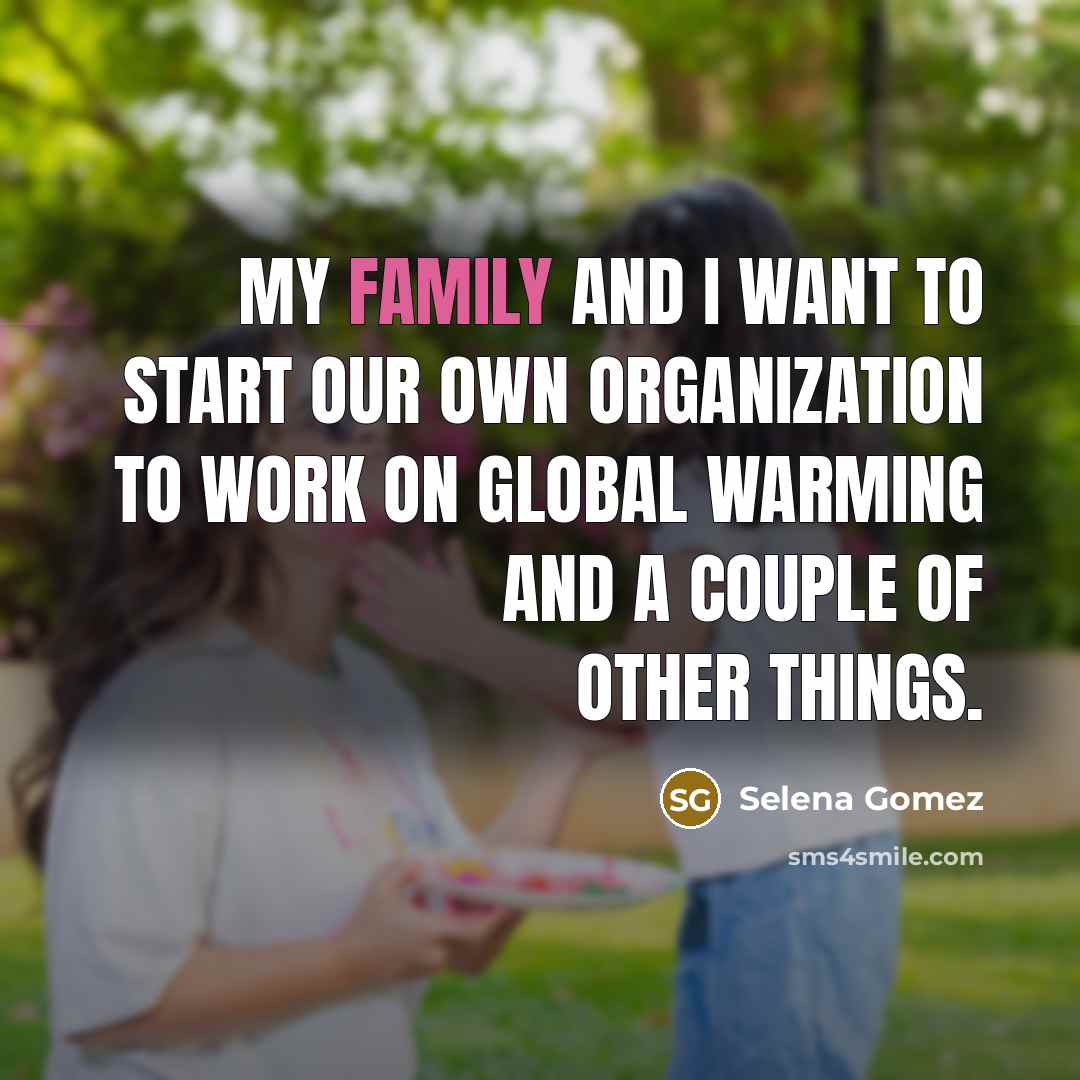 “My family and I want to start our own organization…” quote by Selena Gomez