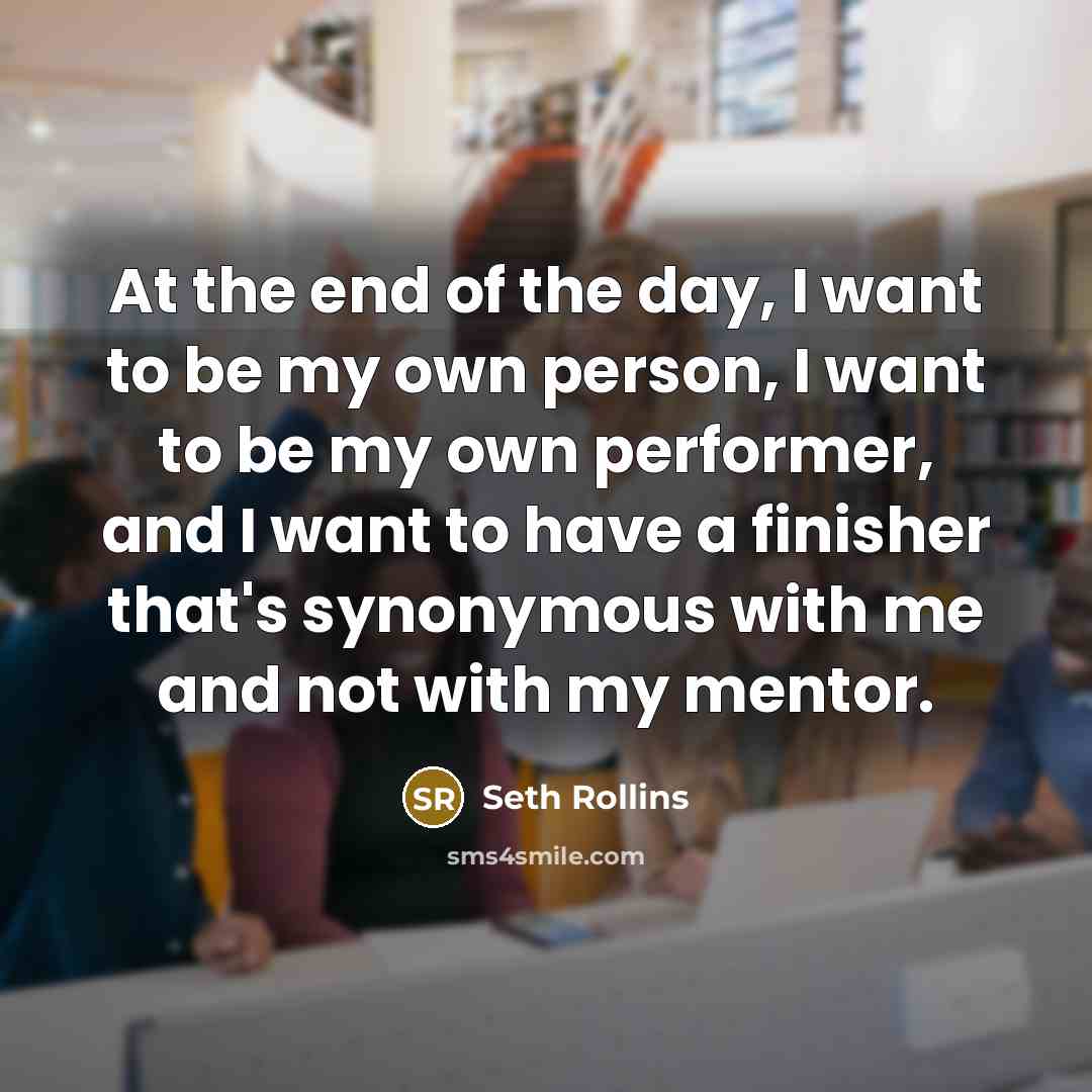 “At the end of the day, I want to be…” quote by Seth Rollins