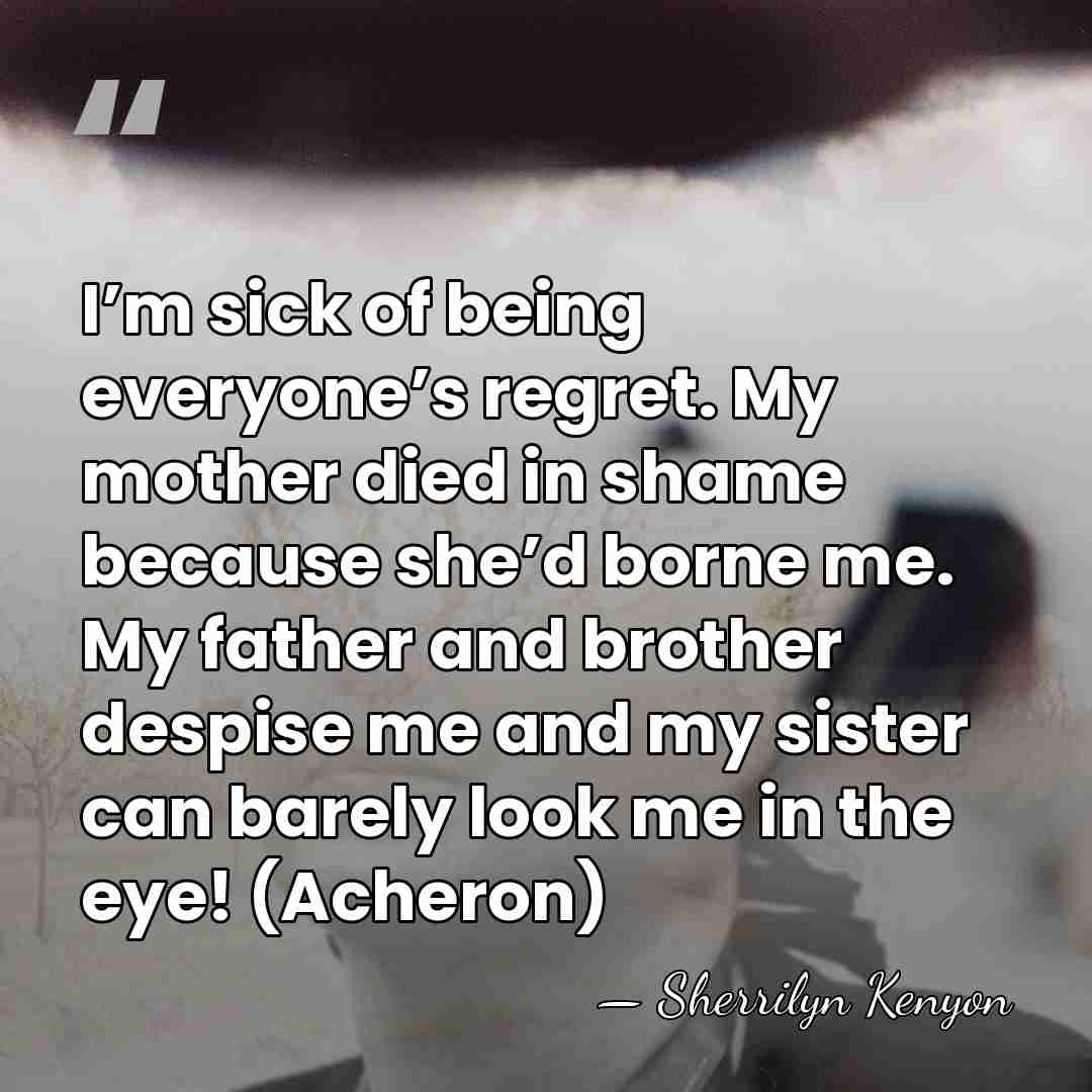 I’m sick of being everyone’s regret. My mother died in shame because&hellip; - Sherrilyn Kenyon