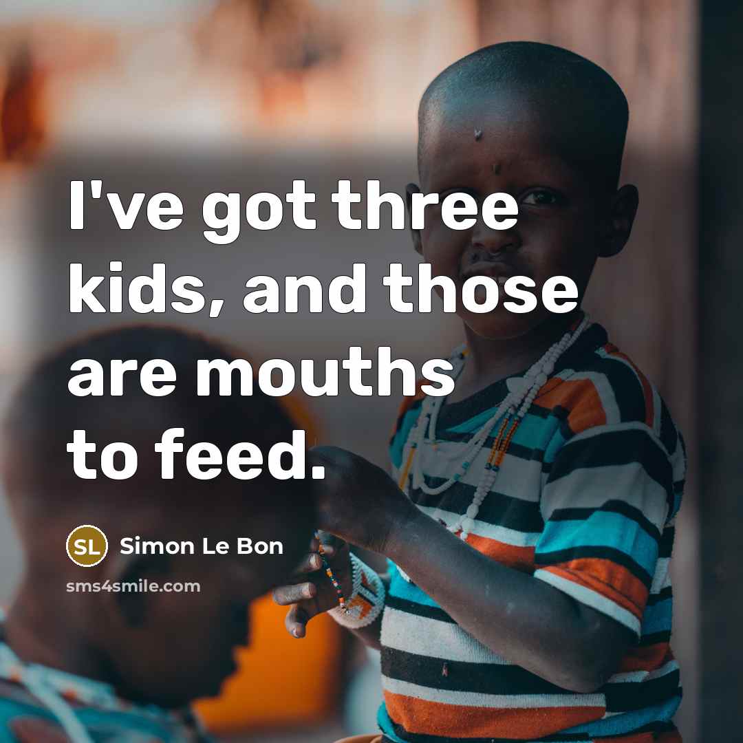 “I've got three kids, and those are mouths to feed.…” quote by Simon Le Bon