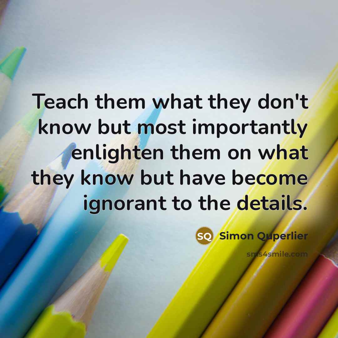 “Teach them what they don't know but most importantly enlighten…” quote by Simon Quperlier