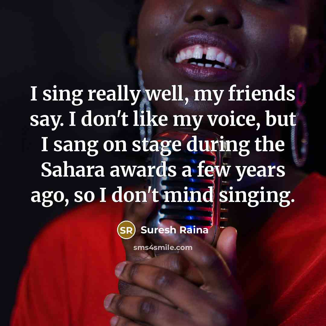“I sing really well, my friends say. I don't like…” quote by Suresh Raina
