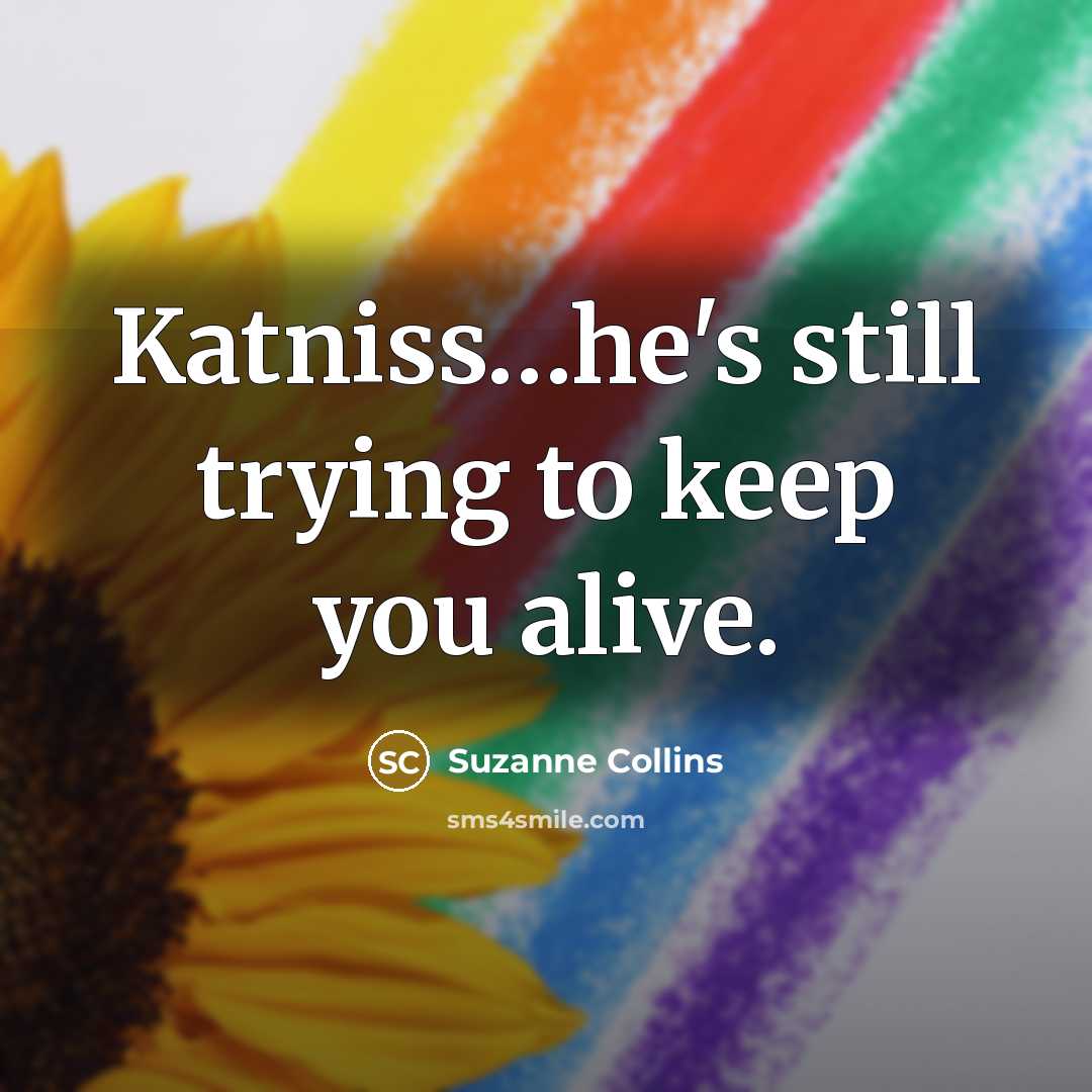 “Katniss....he's still trying to keep you alive.…” quote by Suzanne Collins