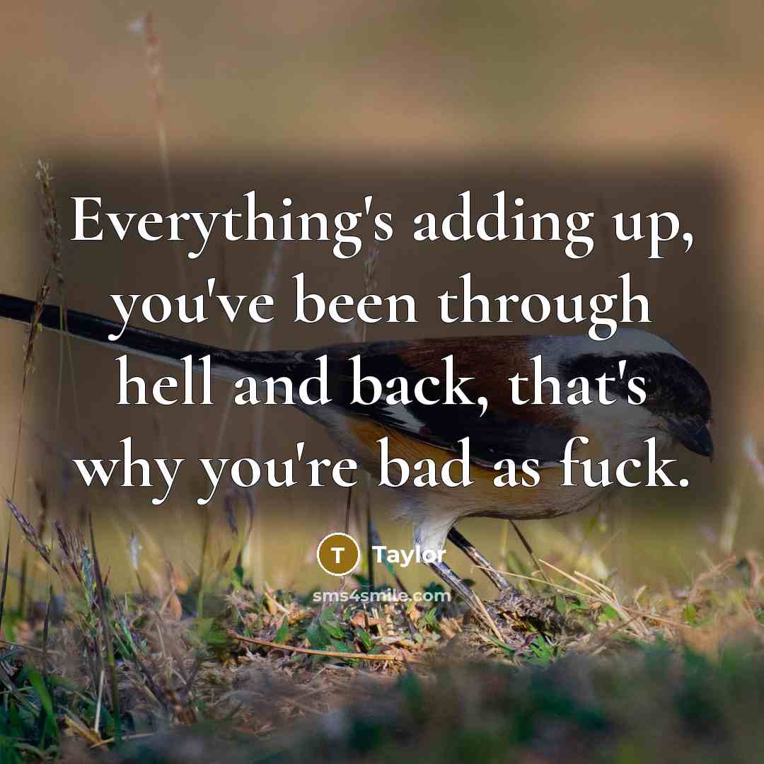 “Everything's adding up, you've been through hell and back, that's why you're bad as fuck.” quote by Taylor