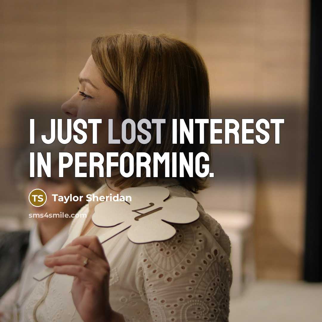“I just lost interest in performing.…” quote by Taylor Sheridan