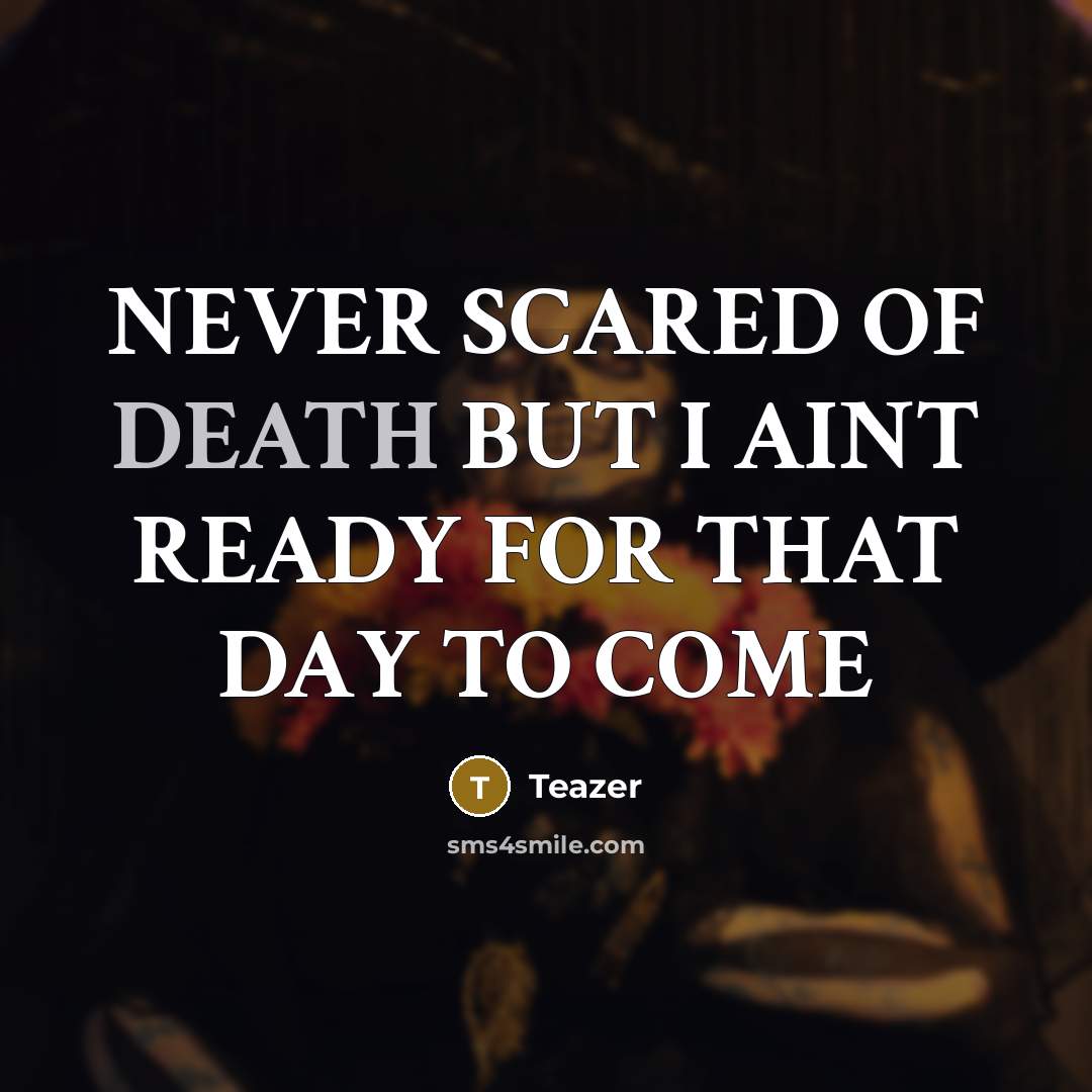 “NEVER SCARED OF DEATH BUT I AINT READY FOR THAT DAY TO COME” quote by Teazer