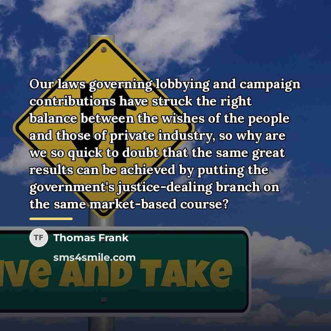 “Our laws governing lobbying and campaign contributions have struck the…” quote by Thomas Frank