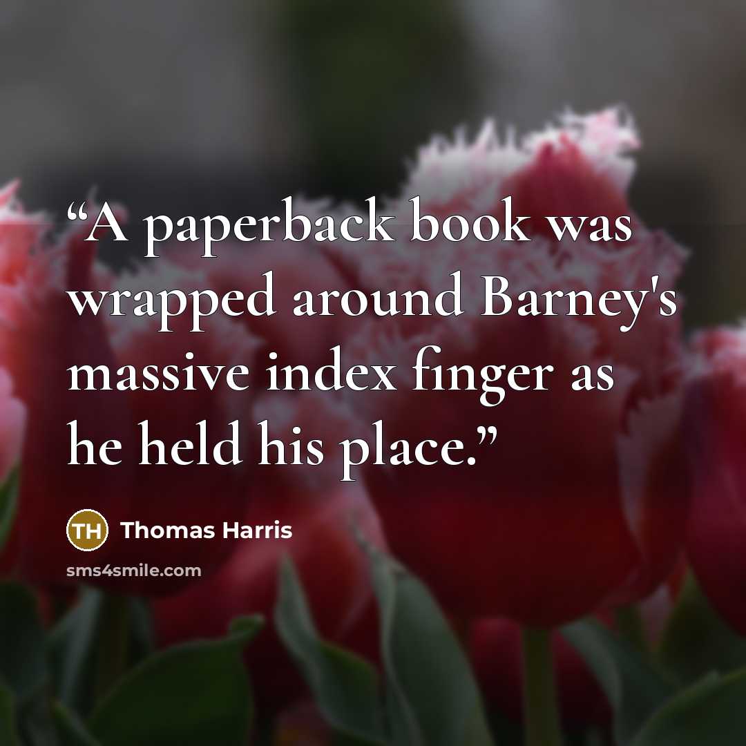 “A paperback book was wrapped around Barney's massive index finger as he held his place.” quote by Thomas Harris