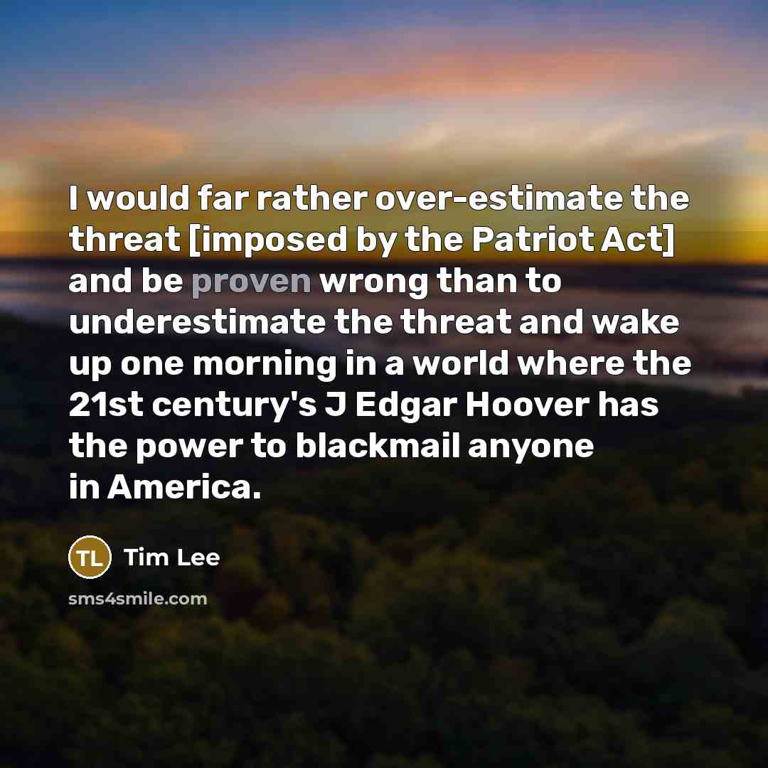 “I would far rather over-estimate the threat [imposed by the…” quote by Tim Lee