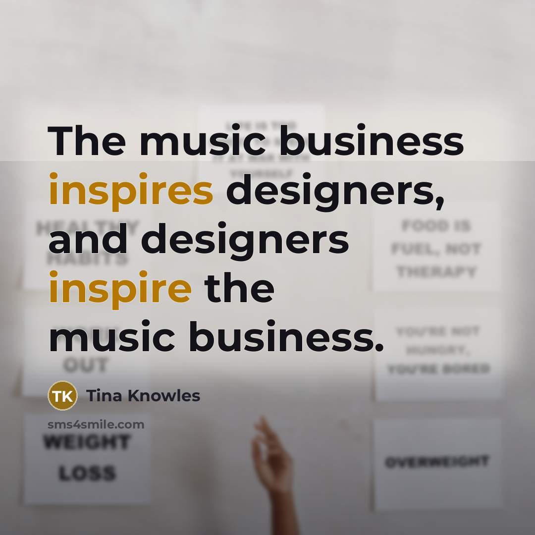 “The music business inspires designers, and designers inspire the music…” quote by Tina Knowles