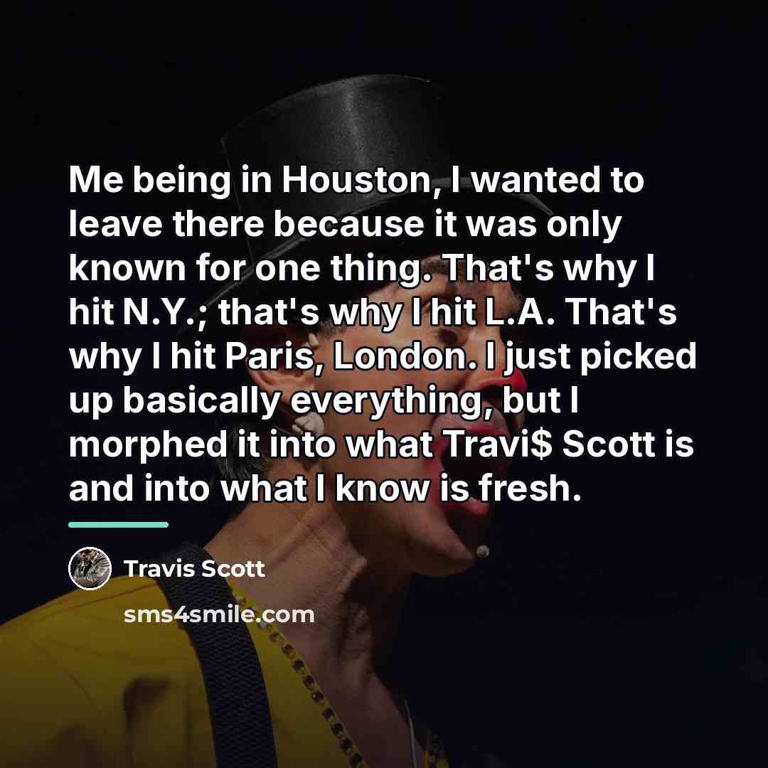 “Me being in Houston, I wanted to leave there because…” quote by Travis Scott