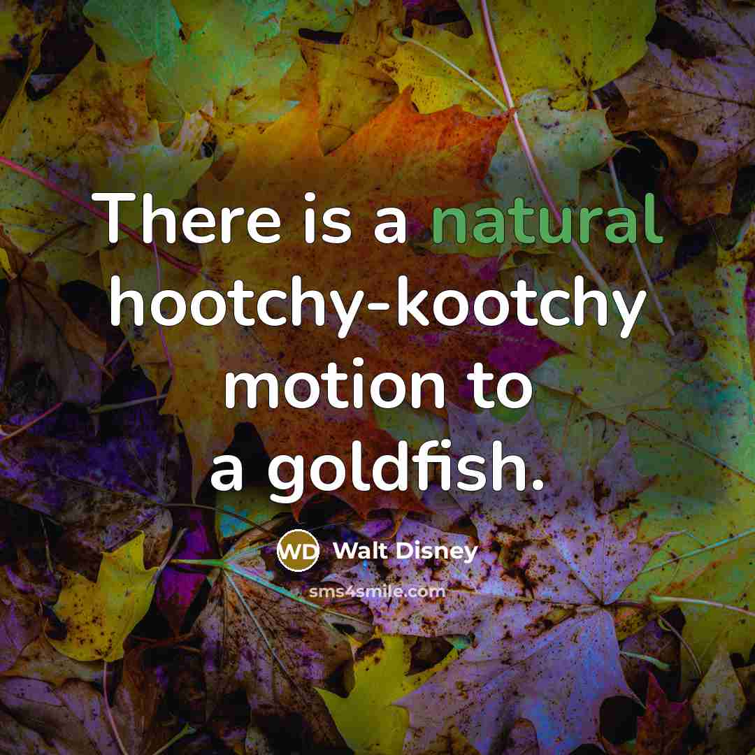 “There is a natural hootchy-kootchy motion to a goldfish.…” quote by Walt Disney