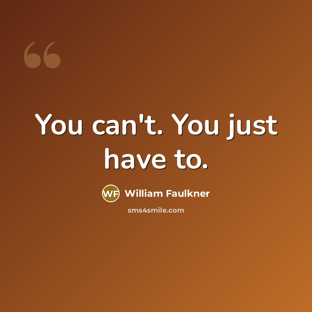 “You can't. You just have to.…” quote by William Faulkner