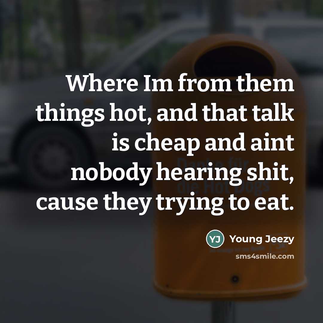 “Where Im from them things hot, and that talk is…” quote by Young Jeezy
