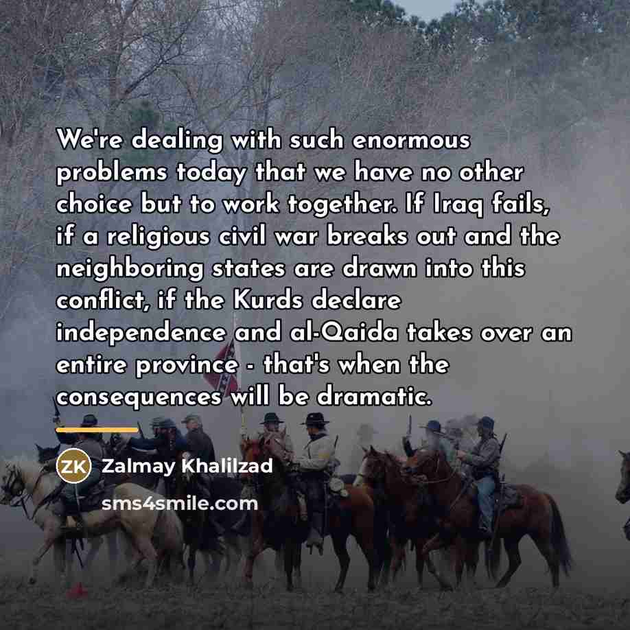 “We're dealing with such enormous problems today that we have…” quote by Zalmay Khalilzad