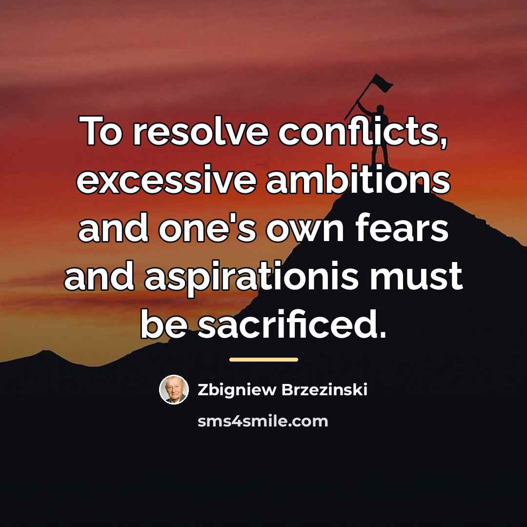 “To resolve conflicts, excessive ambitions and one's own fears and…” quote by Zbigniew Brzezinski