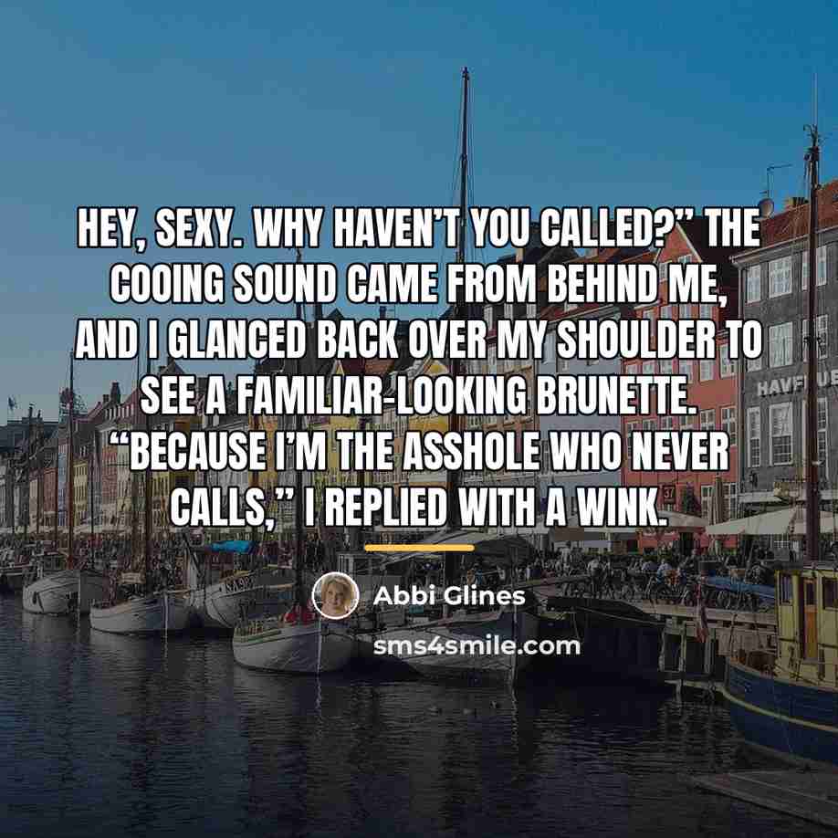 “Hey, sexy. Why haven’t you called?” The cooing sound came…” quote by Abbi Glines