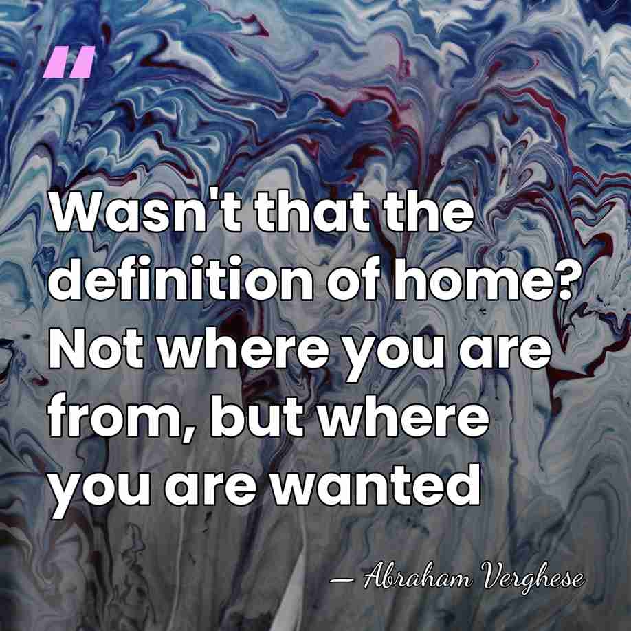 Wasn't that the definition of home? Not where you are from, but&hellip; - Abraham Verghese