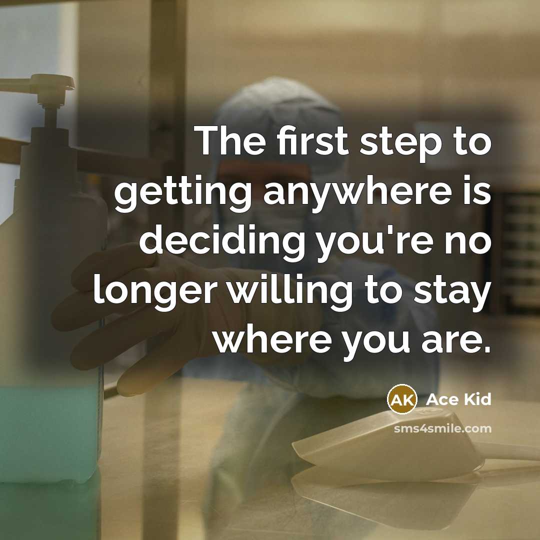 “The first step to getting anywhere is deciding you're no longer willing to stay where you are.” quote by Ace Kid
