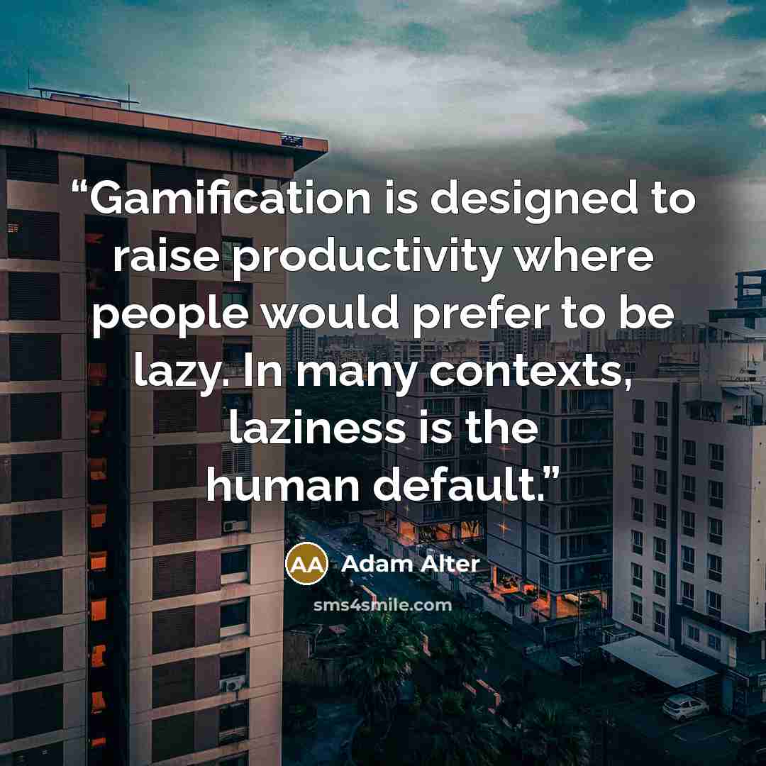 “Gamification is designed to raise productivity where people would prefer to be lazy. In many contexts, laziness is the human default.” quote by Adam Alter