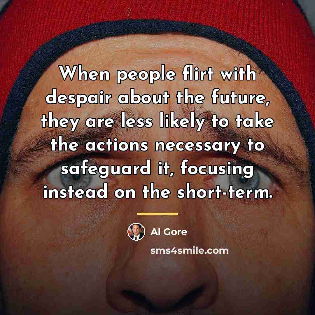 “When people flirt with despair about the future, they are…” quote by Al Gore