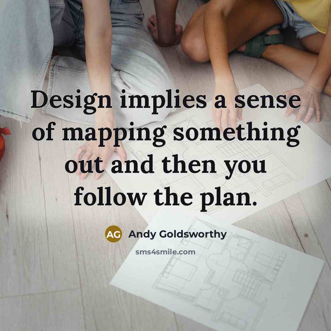 “Design implies a sense of mapping something out and then…” quote by Andy Goldsworthy