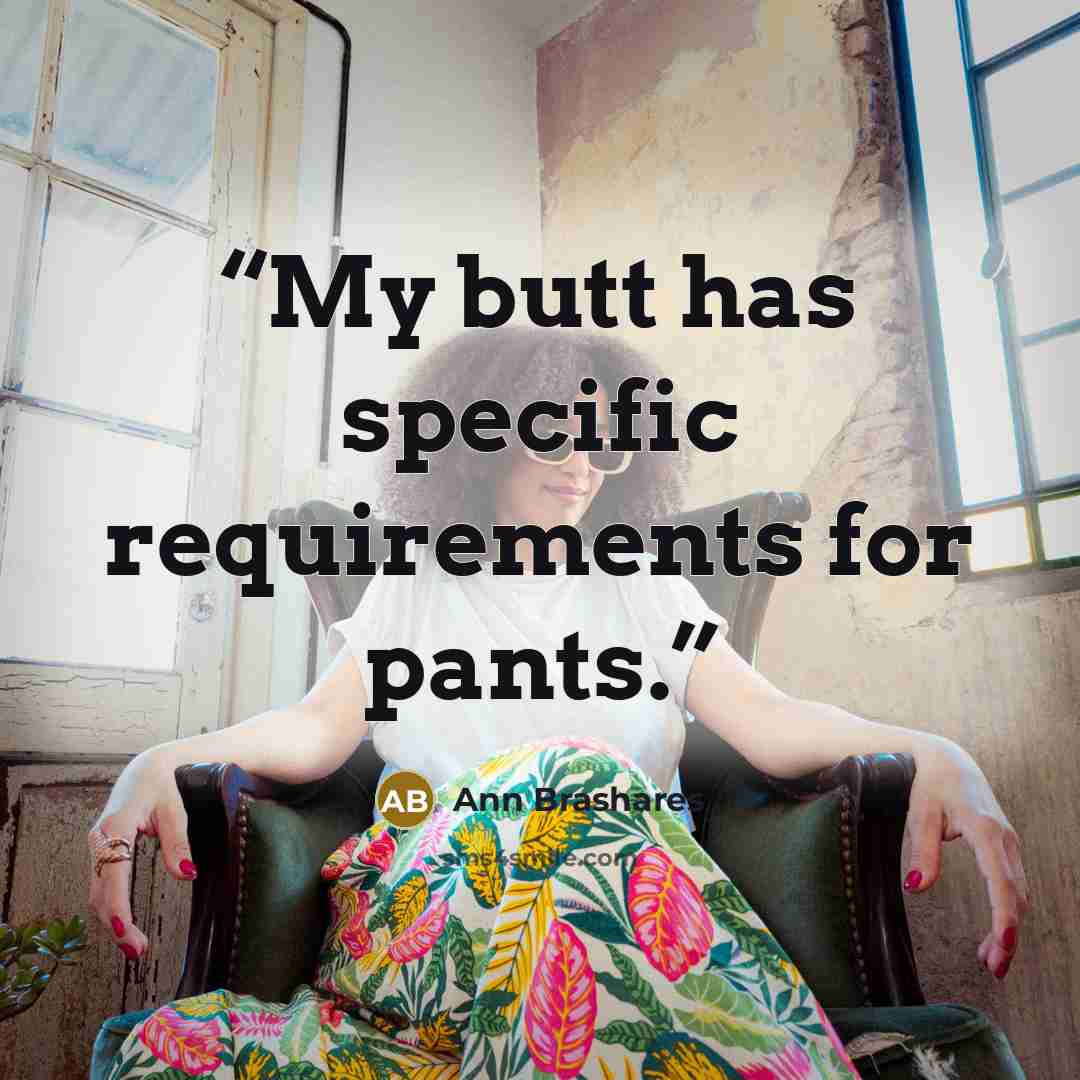 “My butt has specific requirements for pants.” quote by Ann Brashares