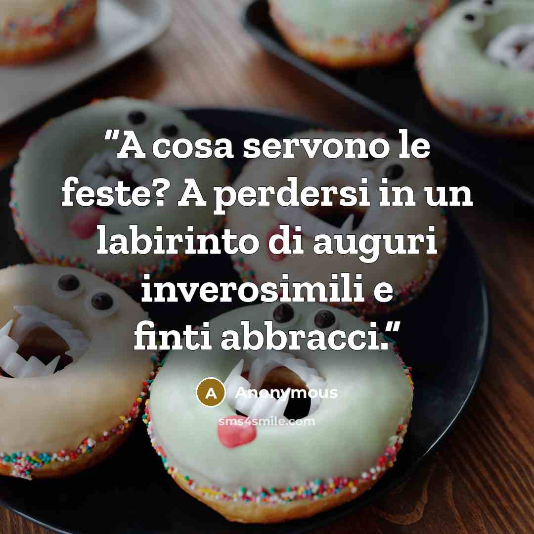 “A cosa servono le feste? A perdersi in un labirinto di auguri inverosimili e finti abbracci.” quote by Anonymous