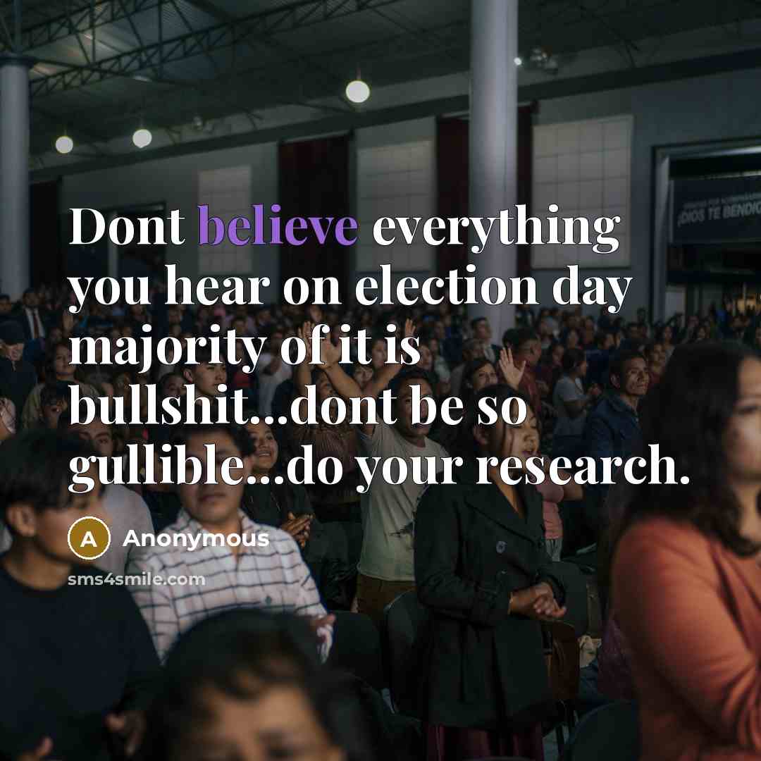“Dont believe everything you hear on election day majority of it is bullshit...dont be so gullible...do your research.” quote by Anonymous