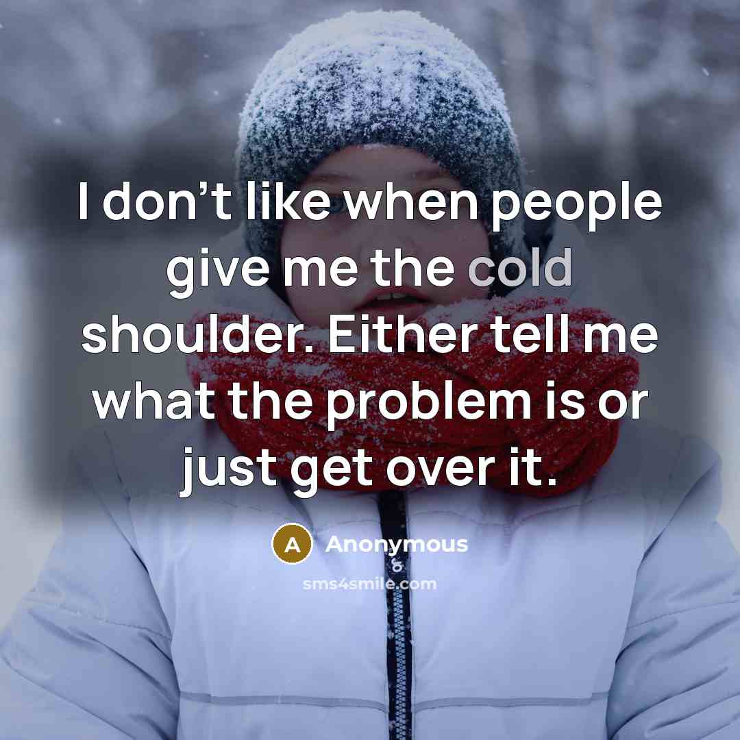 “I don't like when people give me the cold shoulder. Either tell me what the problem is or just get over it.” quote by Anonymous