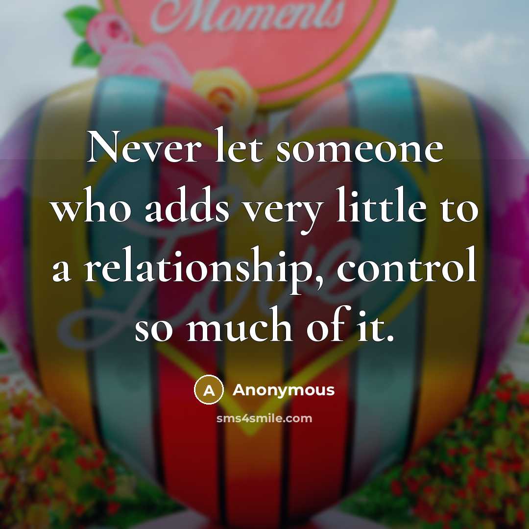 “Never let someone who adds very little to a relationship,…” quote by Anonymous