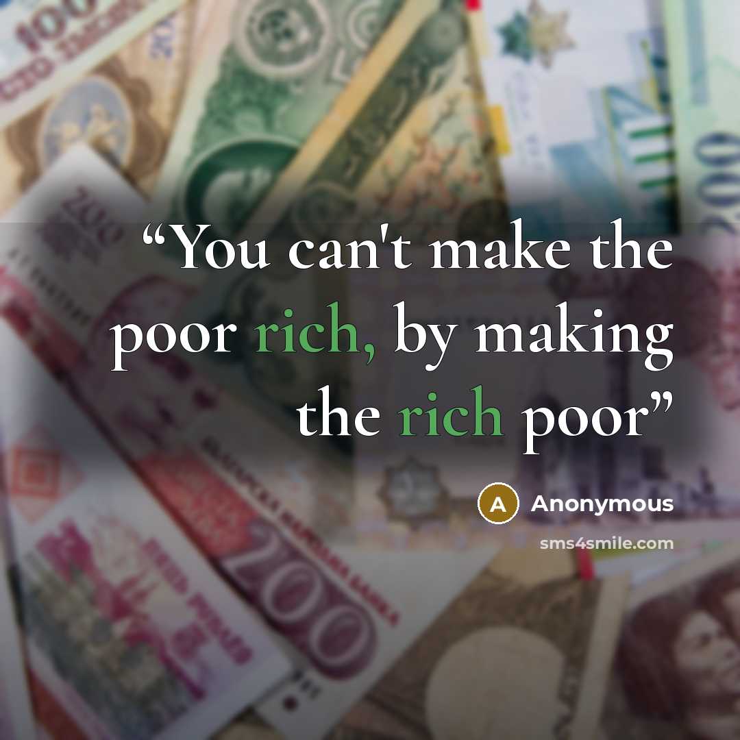 “You can't make the poor rich, by making the rich poor” quote by Anonymous