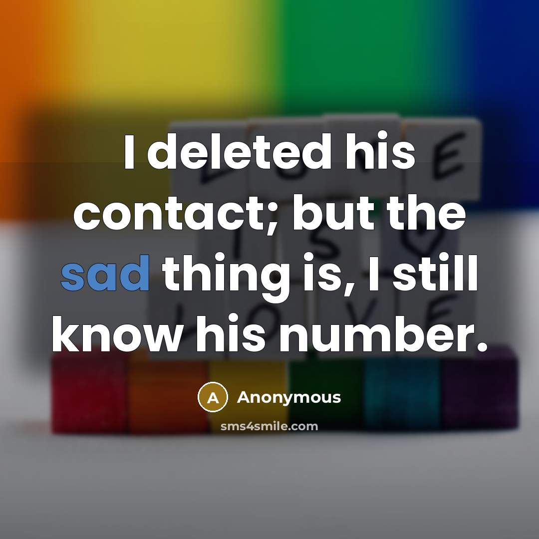 “I deleted his contact; but the sad thing is, I still know his number.” quote by Anonymous