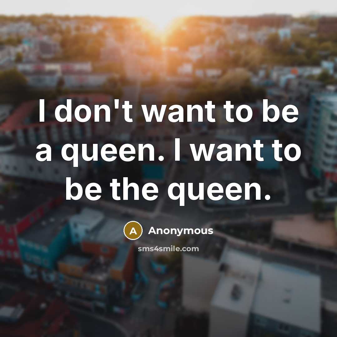 “I don't want to be a queen. I want to…” quote by Anonymous