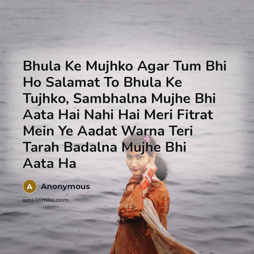 “Bhula Ke Mujhko Agar Tum Bhi Ho Salamat To Bhula Ke Tujhko, Sambhalna Mujhe Bhi Aata Hai Nahi Hai Meri Fitrat Mein Ye Aadat Warna Teri Tarah Badalna Mujhe Bhi Aata Ha” quote by Anonymous