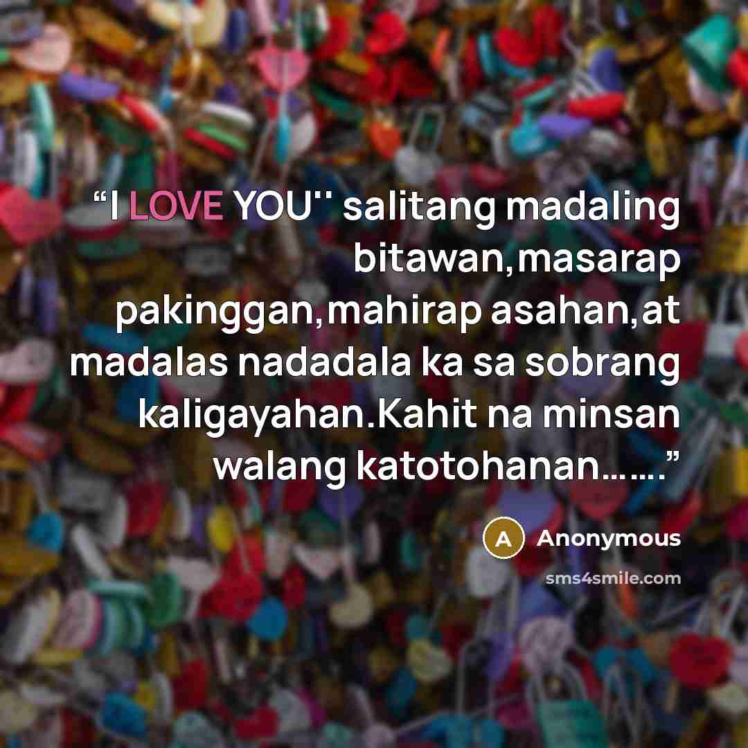 “I LOVE YOU'' salitang madaling bitawan,masarap pakinggan,mahirap asahan,at madalas nadadala ka sa sobrang kaligayahan.Kahit na minsan walang katotohanan…….” quote by Anonymous