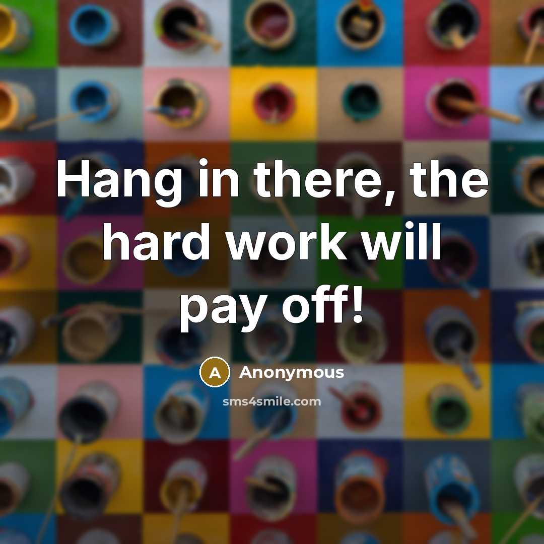 “Hang in there, the hard work will pay off!” quote by Anonymous