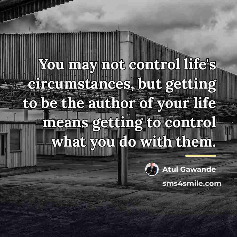“You may not control life's circumstances, but getting to be…” quote by Atul Gawande