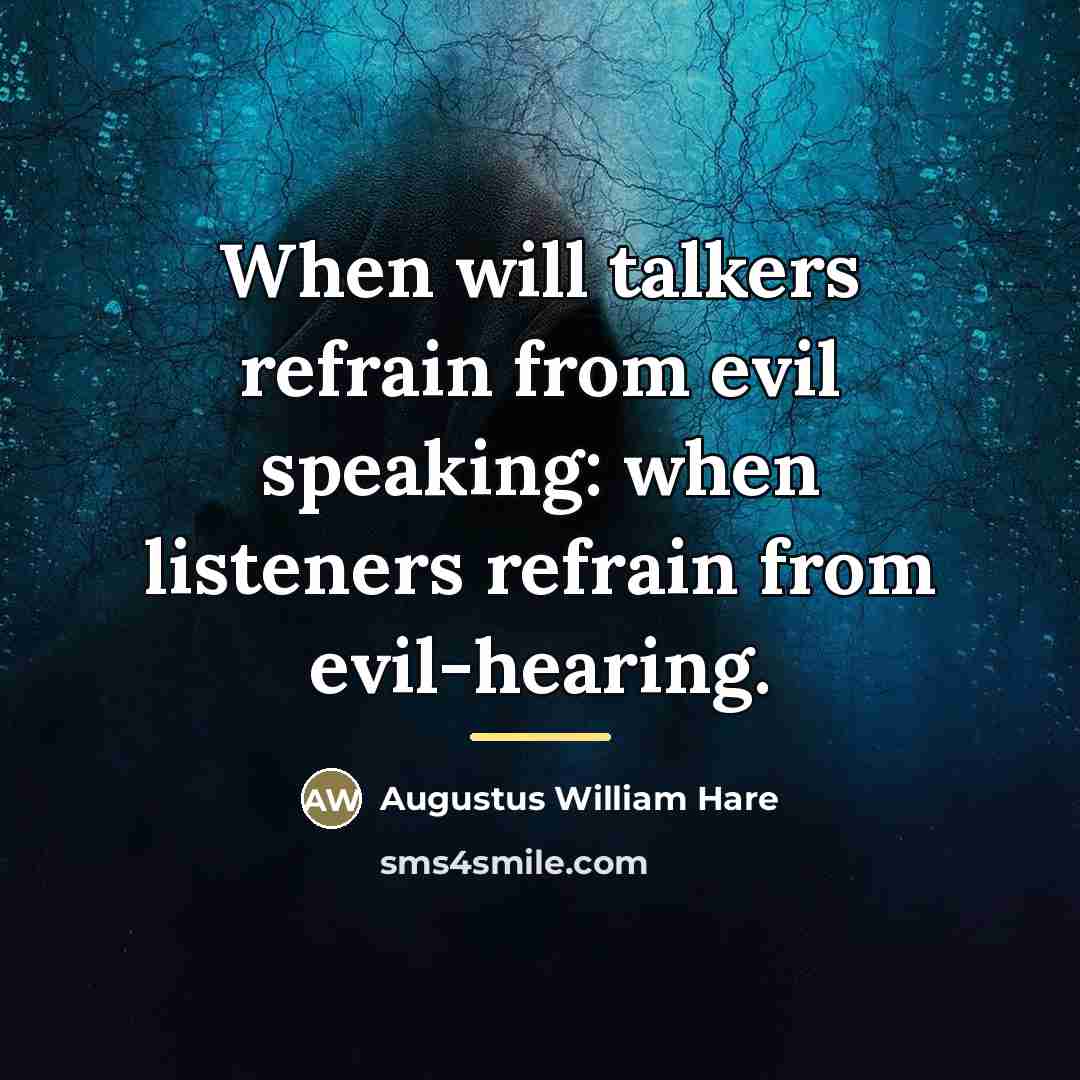 “When will talkers refrain from evil speaking: when listeners refrain…” quote by Augustus William Hare