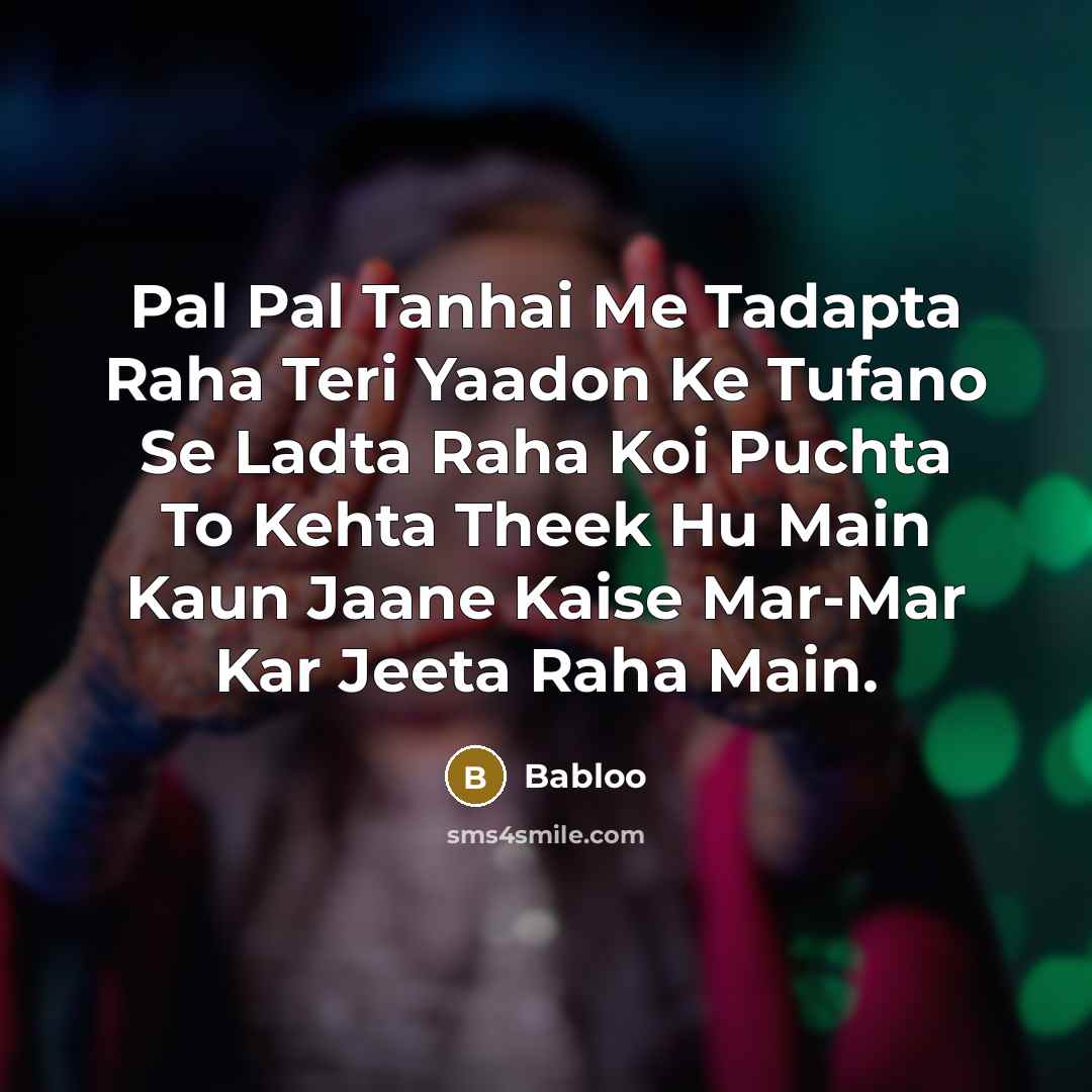 “Pal Pal Tanhai Me Tadapta Raha Teri Yaadon Ke Tufano Se Ladta Raha Koi Puchta To Kehta Theek Hu Main Kaun Jaane Kaise Mar-Mar Kar Jeeta Raha Main.” quote by Babloo