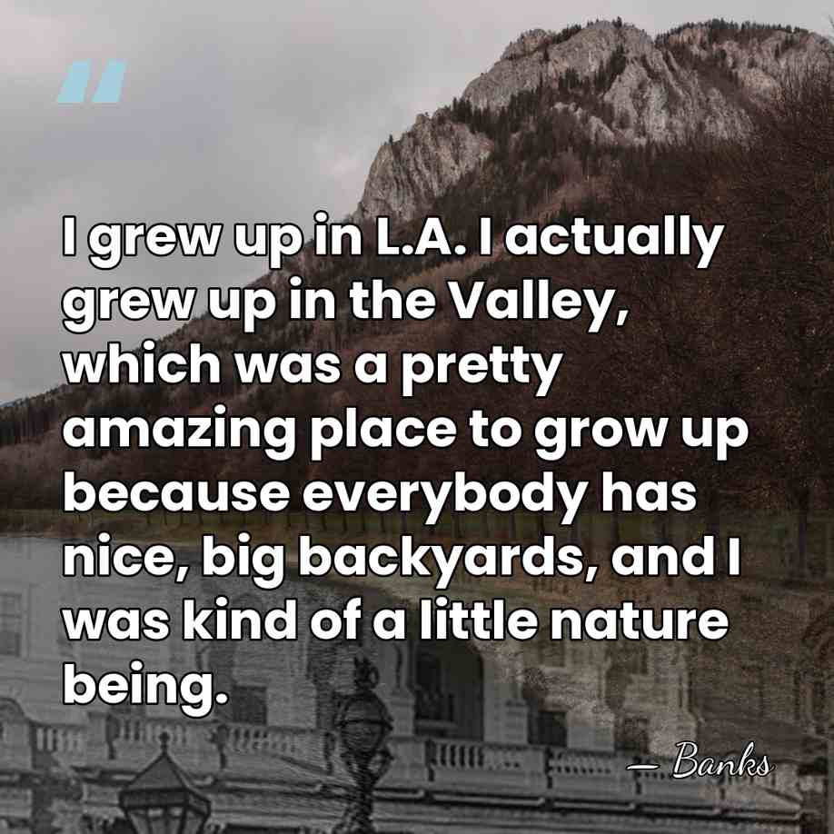I grew up in L.A. I actually grew up in the Valley,&hellip; - Banks