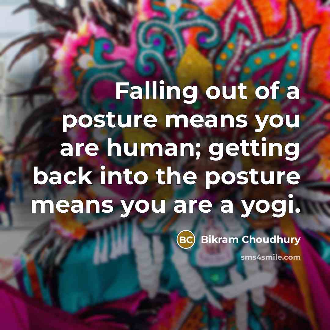 “Falling out of a posture means you are human; getting…” quote by Bikram Choudhury