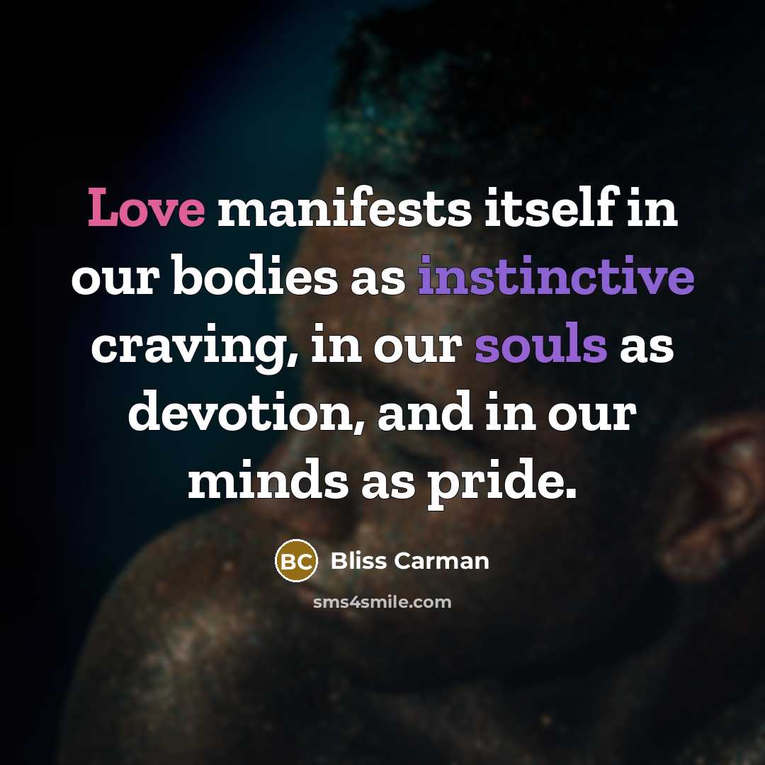 “Love manifests itself in our bodies as instinctive craving, in…” quote by Bliss Carman