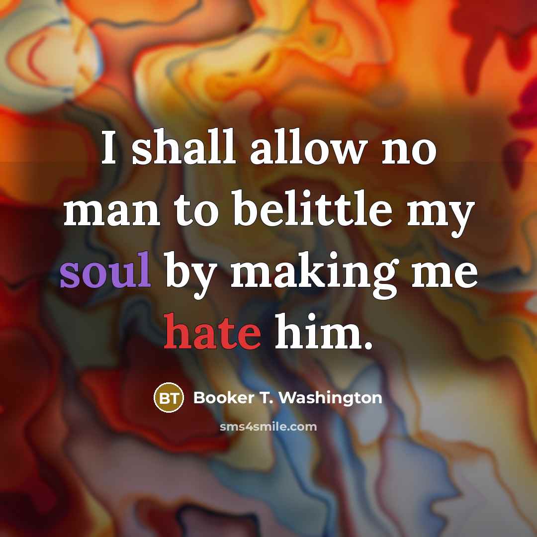“I shall allow no man to belittle my soul by…” quote by Booker T. Washington