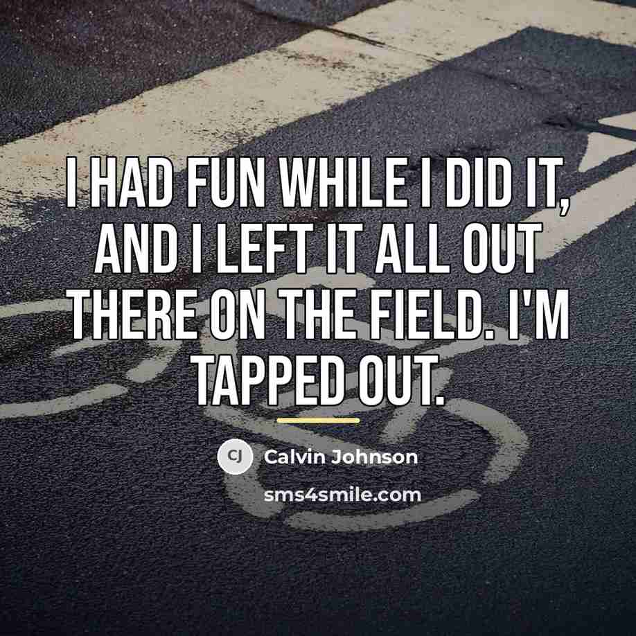 “I had fun while I did it, and I left…” quote by Calvin Johnson