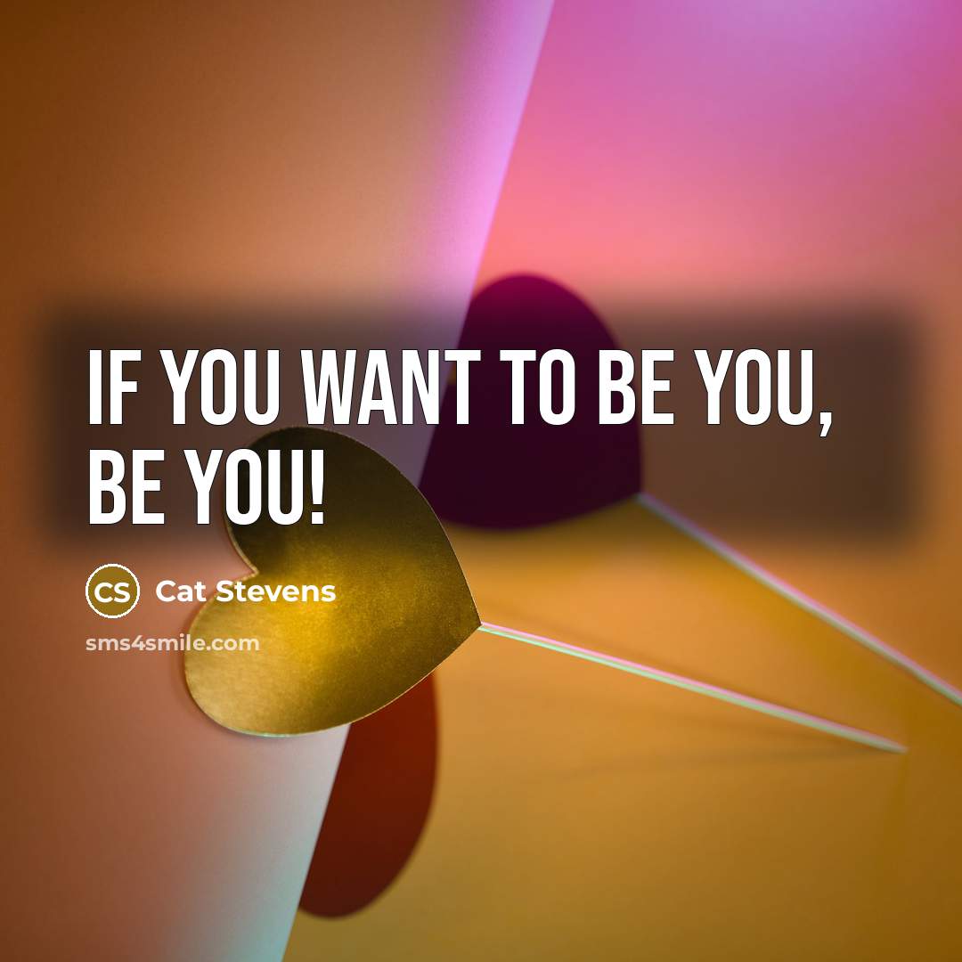 “If you want to be you, BE YOU!…” quote by Cat Stevens
