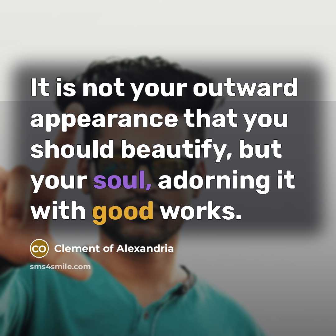 “It is not your outward appearance that you should beautify,…” quote by Clement of Alexandria