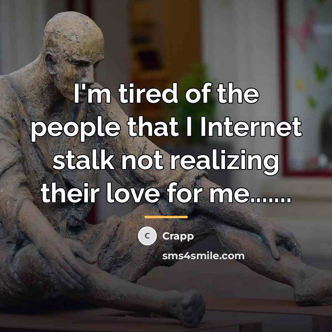 “I'm tired of the people that I Internet stalk not…” quote by Crapp