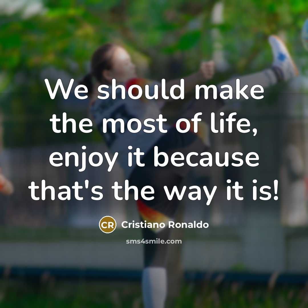 “We should make the most of life, enjoy it because…” quote by Cristiano Ronaldo