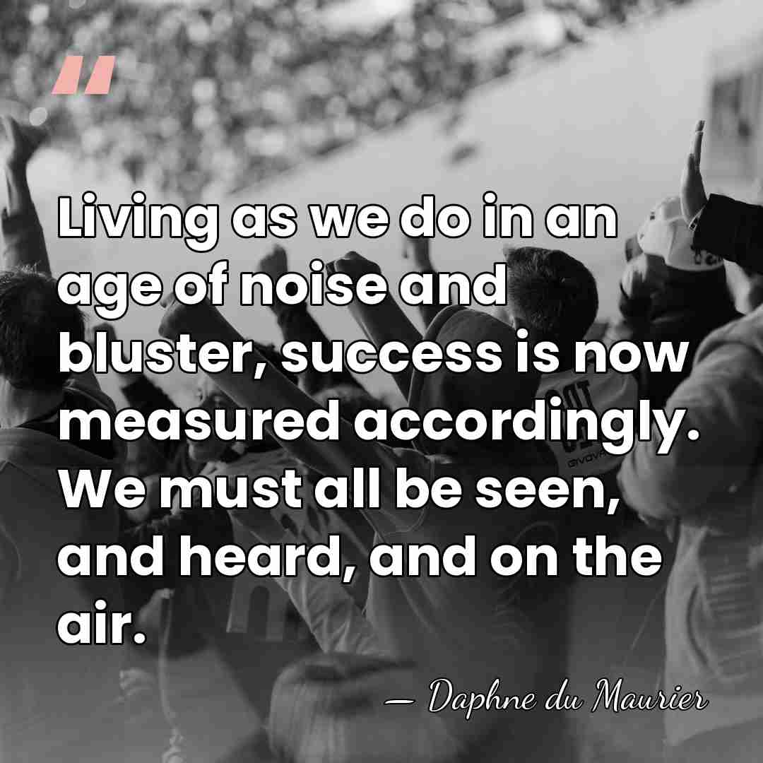 Living as we do in an age of noise and bluster, success&hellip; - Daphne du Maurier